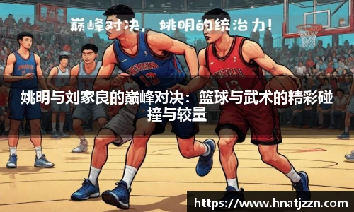 姚明与刘家良的巅峰对决：篮球与武术的精彩碰撞与较量