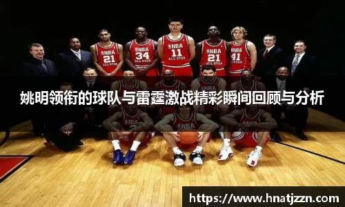 姚明领衔的球队与雷霆激战精彩瞬间回顾与分析