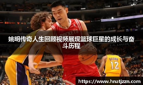 姚明传奇人生回顾视频展现篮球巨星的成长与奋斗历程