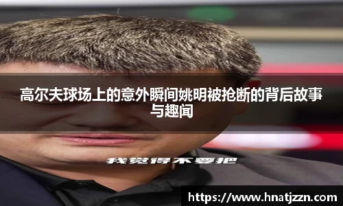 高尔夫球场上的意外瞬间姚明被抢断的背后故事与趣闻