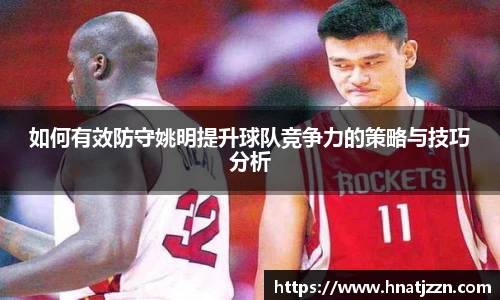 如何有效防守姚明提升球队竞争力的策略与技巧分析