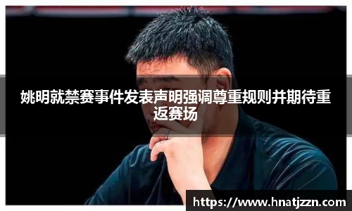 姚明就禁赛事件发表声明强调尊重规则并期待重返赛场