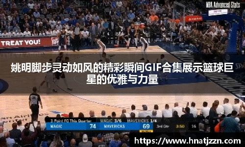 姚明脚步灵动如风的精彩瞬间GIF合集展示篮球巨星的优雅与力量