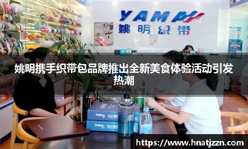 姚明携手织带包品牌推出全新美食体验活动引发热潮