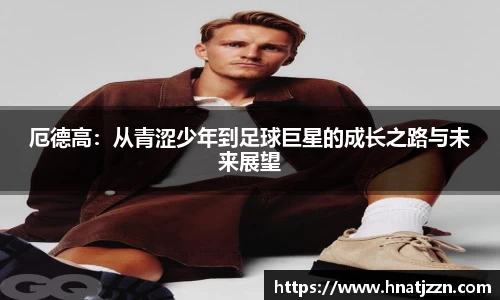 厄德高：从青涩少年到足球巨星的成长之路与未来展望