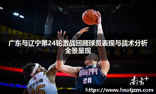 广东与辽宁第24轮激战回顾球员表现与战术分析全景呈现
