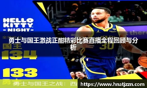 勇士与国王激战正酣精彩比赛直播全程回顾与分析