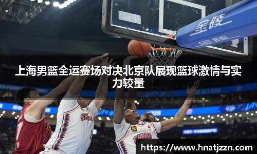 上海男篮全运赛场对决北京队展现篮球激情与实力较量